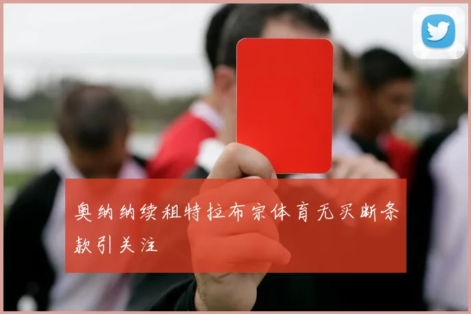 奥纳纳续租特拉布宗体育无买断条款引关注