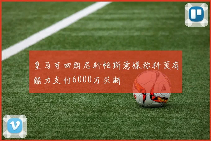 皇马可回购尼科帕斯意媒称科莫有能力支付6000万买断