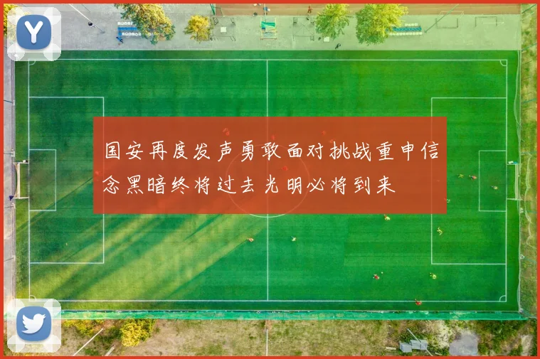 国安再度发声勇敢面对挑战重申信念黑暗终将过去光明必将到来
