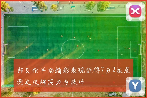 郭艾伦半场精彩表现连得7分2板展现进攻端实力与技巧