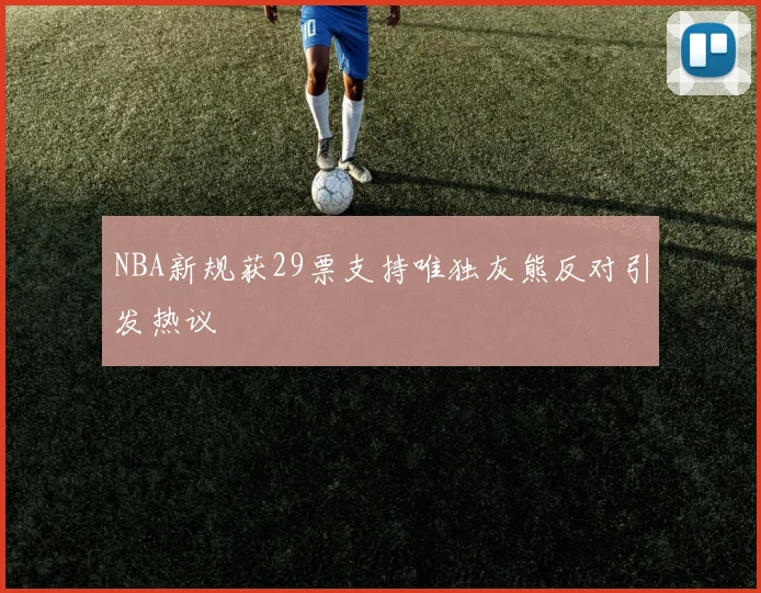 NBA新规获29票支持唯独灰熊反对引发热议