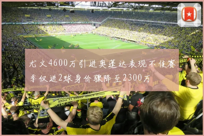 尤文4600万引进奥蓬达表现不佳赛季仅进2球身价骤降至2300万
