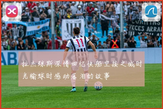 拉杰琼斯深情回忆快船空接之城时光输球时感动落泪的故事
