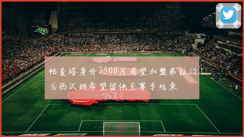 帕奎塔身价3500万渴望加盟弗拉门戈西汉姆希望留他至赛季结束
