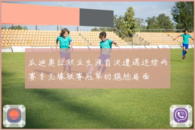 瓜迪奥拉职业生涯首次遭遇连续两赛季无缘联赛冠军的尴尬局面