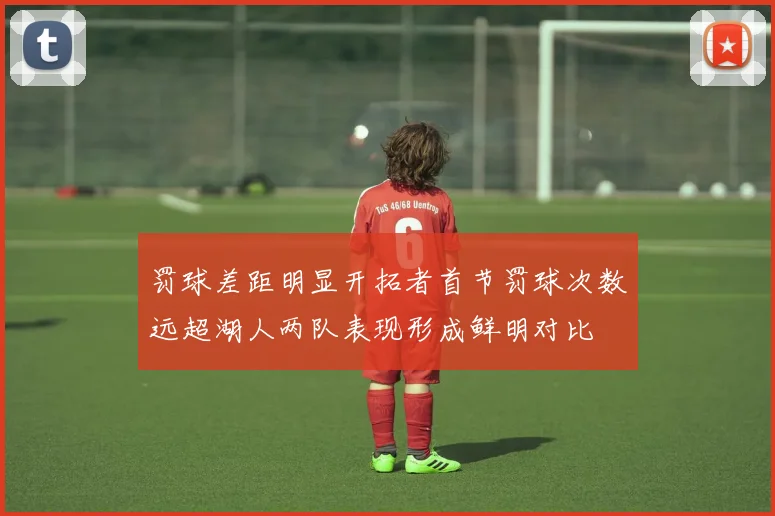 罚球差距明显开拓者首节罚球次数远超湖人两队表现形成鲜明对比
