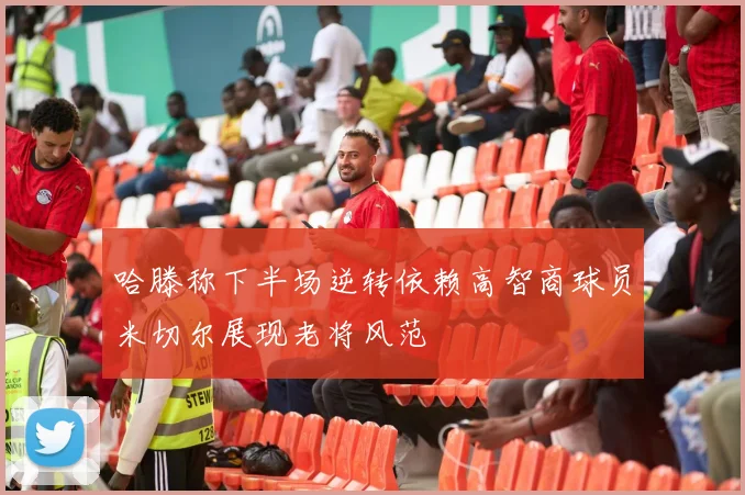 哈滕称下半场逆转依赖高智商球员米切尔展现老将风范