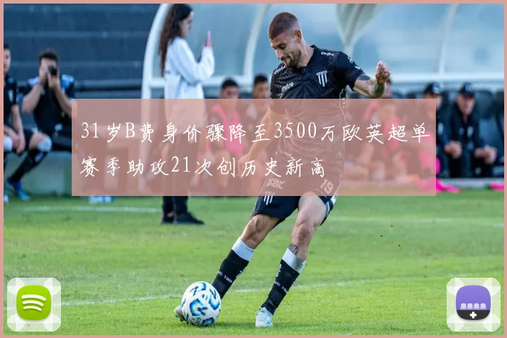 31岁B费身价骤降至3500万欧英超单赛季助攻21次创历史新高